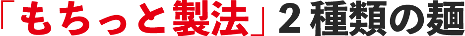 「もちっと製法」２種類の麺